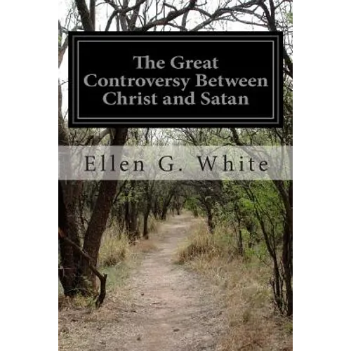 The Great Controversy Between Christ and Satan: The Conflict of the Ages in the Christian Dispensation