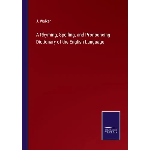 A Rhyming, Spelling, and Pronouncing Dictionary of the English Language