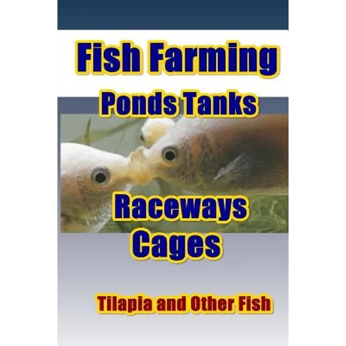 Fish Farming Ponds Tanks Raceways & Cages: For Tilapia and Other Fish